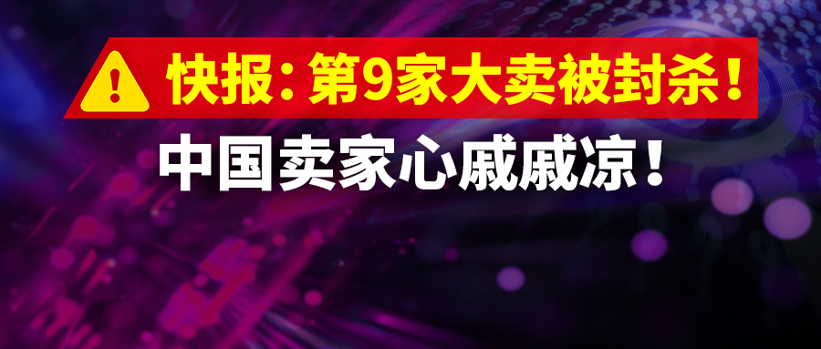 快报：第9家大卖被封杀！中国卖家心戚戚凉